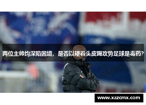 两位主帅均深陷困境，是否以硬着头皮踢攻势足球是毒药？