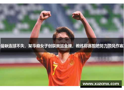曼联连球不失，某华裔女子创获奥运金牌，教练称赛前她努力顶风作案